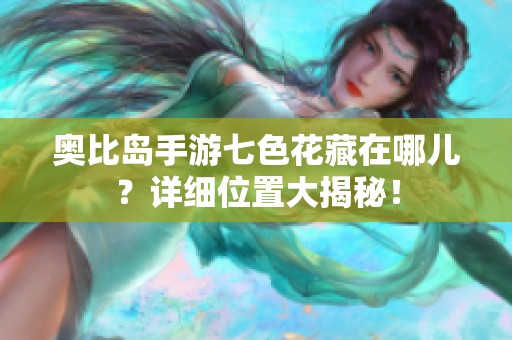 奥比岛手游七色花藏在哪儿？详细位置大揭秘！