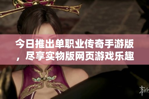 今日推出单职业传奇手游版，尽享实物版网页游戏乐趣