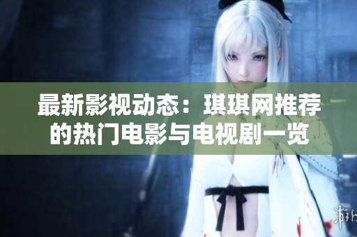 最新影视动态：琪琪网推荐的热门电影与电视剧一览