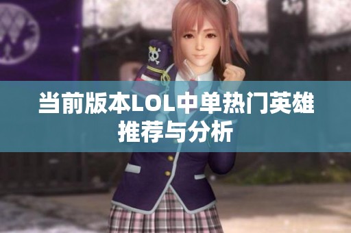 当前版本LOL中单热门英雄推荐与分析