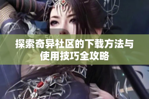 探索奇异社区的下载方法与使用技巧全攻略