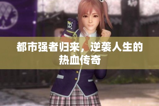 都市强者归来，逆袭人生的热血传奇