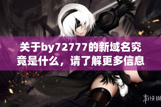 关于by72777的新域名究竟是什么，请了解更多信息