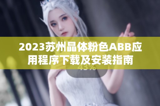 2023苏州晶体粉色ABB应用程序下载及安装指南