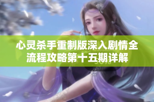 心灵杀手重制版深入剧情全流程攻略第十五期详解