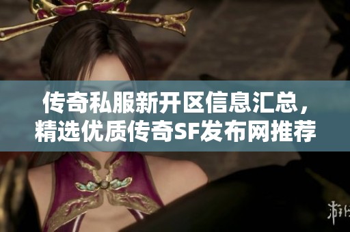 传奇私服新开区信息汇总，精选优质传奇SF发布网推荐