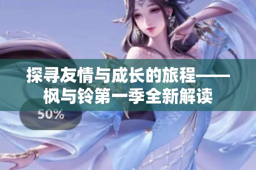 探寻友情与成长的旅程——枫与铃第一季全新解读