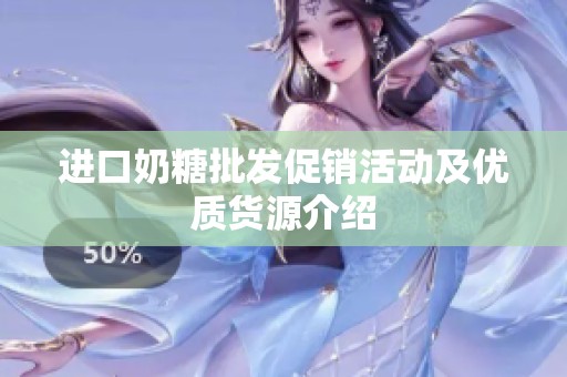进口奶糖批发促销活动及优质货源介绍
