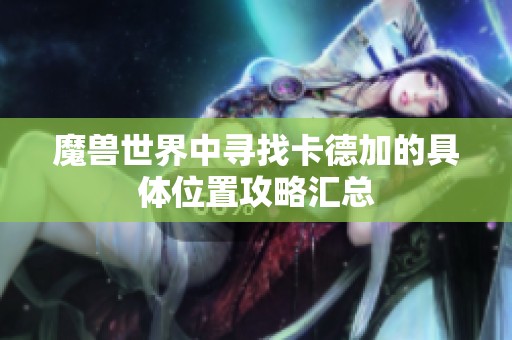 魔兽世界中寻找卡德加的具体位置攻略汇总