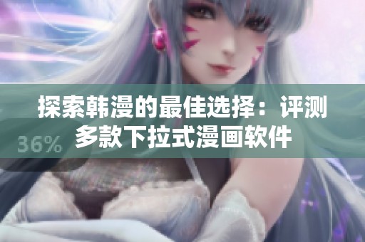 探索韩漫的最佳选择：评测多款下拉式漫画软件