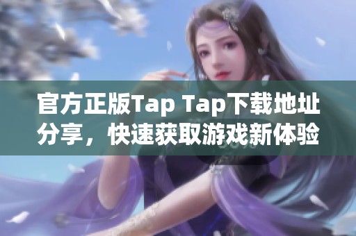 官方正版Tap Tap下载地址分享，快速获取游戏新体验