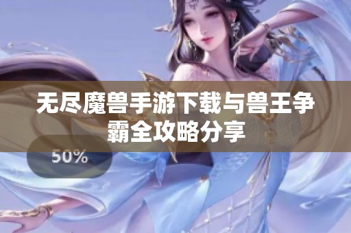 无尽魔兽手游下载与兽王争霸全攻略分享