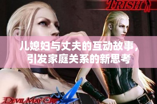 儿媳妇与丈夫的互动故事，引发家庭关系的新思考