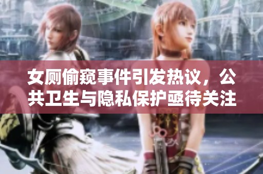 女厕偷窥事件引发热议，公共卫生与隐私保护亟待关注