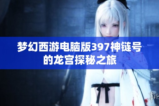 梦幻西游电脑版397神链号的龙宫探秘之旅