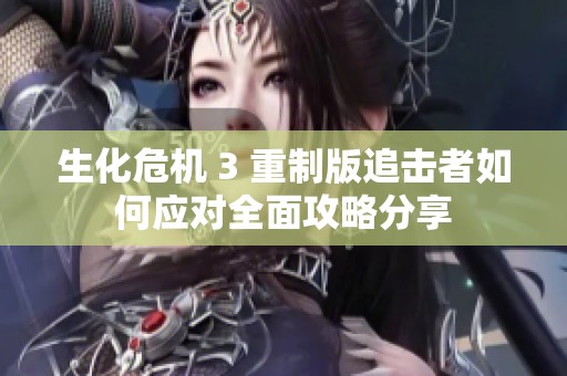 生化危机 3 重制版追击者如何应对全面攻略分享