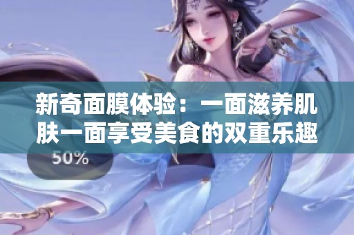 新奇面膜体验：一面滋养肌肤一面享受美食的双重乐趣