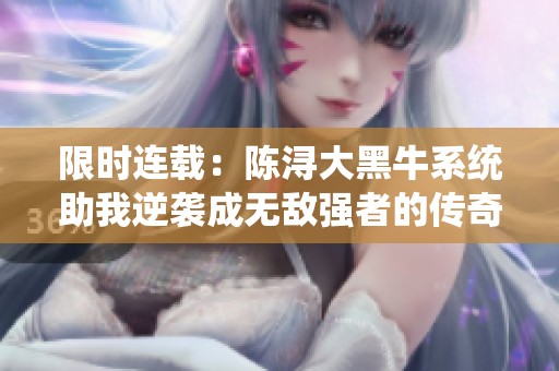 限时连载：陈浔大黑牛系统助我逆袭成无敌强者的传奇故事