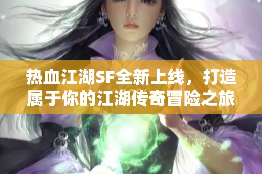 热血江湖SF全新上线，打造属于你的江湖传奇冒险之旅