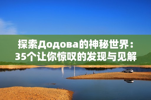 探索Додова的神秘世界：35个让你惊叹的发现与见解