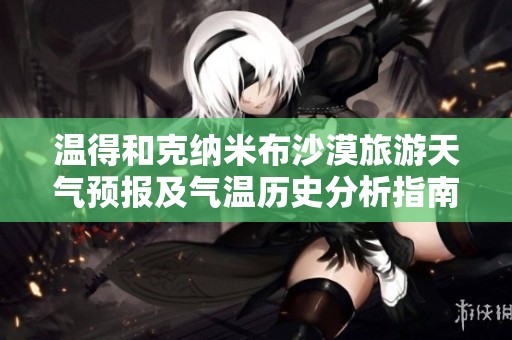 温得和克纳米布沙漠旅游天气预报及气温历史分析指南