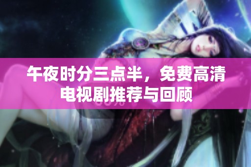 午夜时分三点半，免费高清电视剧推荐与回顾