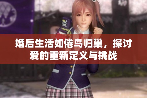 婚后生活如倦鸟归巢，探讨爱的重新定义与挑战