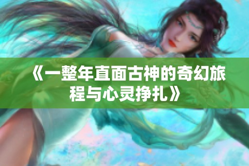 《一整年直面古神的奇幻旅程与心灵挣扎》