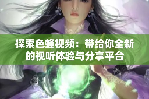探索色蜂视频：带给你全新的视听体验与分享平台