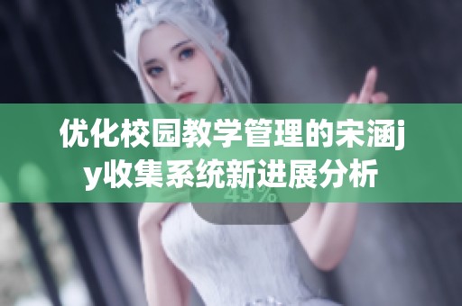 优化校园教学管理的宋涵jy收集系统新进展分析