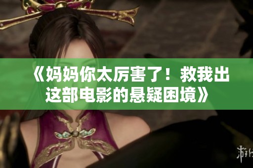 《妈妈你太厉害了！救我出这部电影的悬疑困境》
