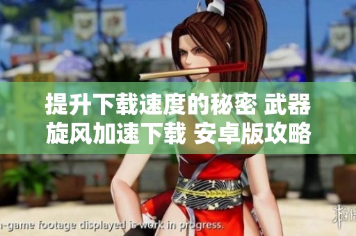 提升下载速度的秘密 武器旋风加速下载 安卓版攻略大揭秘
