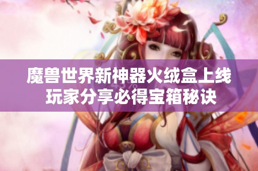 魔兽世界新神器火绒盒上线 玩家分享必得宝箱秘诀