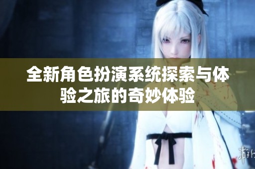 全新角色扮演系统探索与体验之旅的奇妙体验