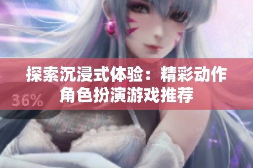 探索沉浸式体验：精彩动作角色扮演游戏推荐