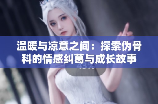 温暖与凉意之间：探索伪骨科的情感纠葛与成长故事