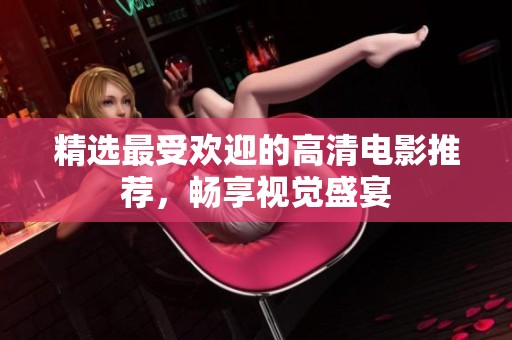 精选最受欢迎的高清电影推荐，畅享视觉盛宴