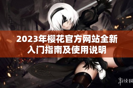 2023年樱花官方网站全新入门指南及使用说明