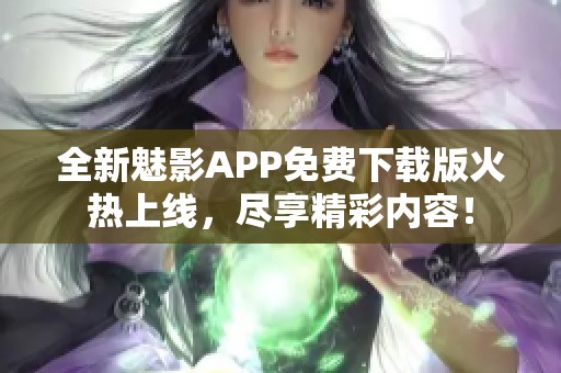 全新魅影APP免费下载版火热上线，尽享精彩内容！