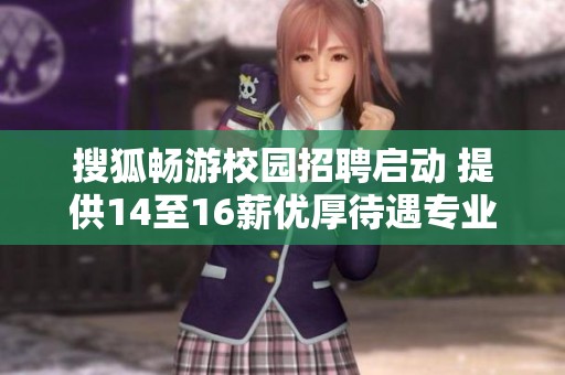 搜狐畅游校园招聘启动 提供14至16薪优厚待遇专业不限