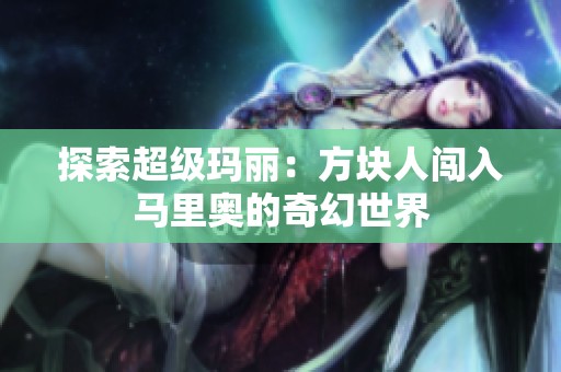 探索超级玛丽：方块人闯入马里奥的奇幻世界