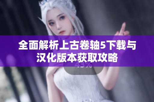 全面解析上古卷轴5下载与汉化版本获取攻略