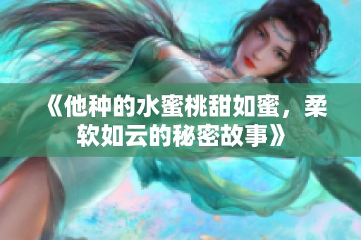《他种的水蜜桃甜如蜜，柔软如云的秘密故事》