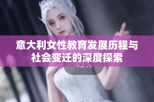 意大利女性教育发展历程与社会变迁的深度探索