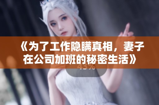 《为了工作隐瞒真相，妻子在公司加班的秘密生活》