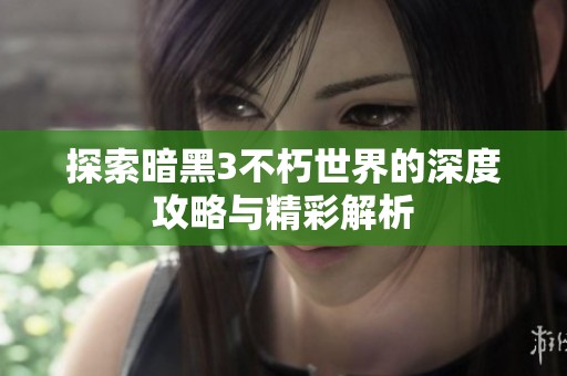 探索暗黑3不朽世界的深度攻略与精彩解析