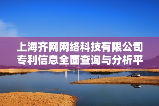 上海齐网网络科技有限公司专利信息全面查询与分析平台