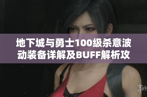 地下城与勇士100级杀意波动装备详解及BUFF解析攻略