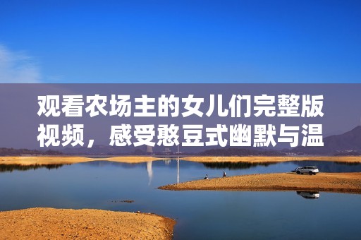 观看农场主的女儿们完整版视频，感受憨豆式幽默与温情