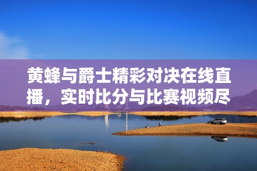 黄蜂与爵士精彩对决在线直播，实时比分与比赛视频尽在掌握